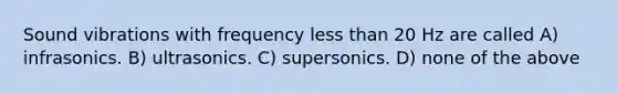 Sound vibrations with frequency <a href='https://www.questionai.com/knowledge/k7BtlYpAMX-less-than' class='anchor-knowledge'>less than</a> 20 Hz are called A) infrasonics. B) ultrasonics. C) supersonics. D) none of the above