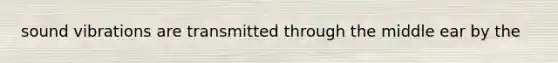 sound vibrations are transmitted through the middle ear by the