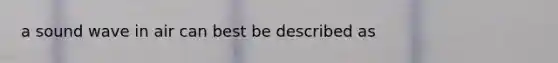 a sound wave in air can best be described as