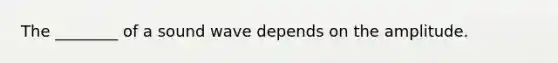 The ________ of a sound wave depends on the amplitude.