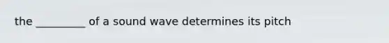 the _________ of a sound wave determines its pitch