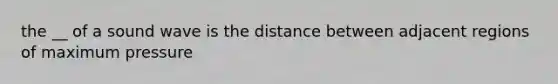 the __ of a sound wave is the distance between adjacent regions of maximum pressure