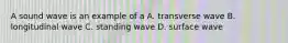 A sound wave is an example of a A. transverse wave B. longitudinal wave C. standing wave D. surface wave