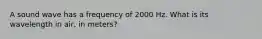 A sound wave has a frequency of 2000 Hz. What is its wavelength in air, in meters?