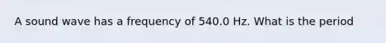 A sound wave has a frequency of 540.0 Hz. What is the period