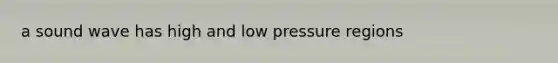 a sound wave has high and low pressure regions