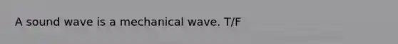 A sound wave is a mechanical wave. T/F