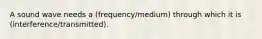 A sound wave needs a (frequency/medium) through which it is (interference/transmitted).