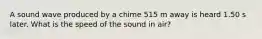 A sound wave produced by a chime 515 m away is heard 1.50 s later. What is the speed of the sound in air?