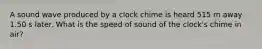 A sound wave produced by a clock chime is heard 515 m away 1.50 s later. What is the speed of sound of the clock's chime in air?