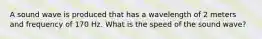 A sound wave is produced that has a wavelength of 2 meters and frequency of 170 Hz. What is the speed of the sound wave?