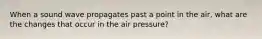 When a sound wave propagates past a point in the air, what are the changes that occur in the air pressure?