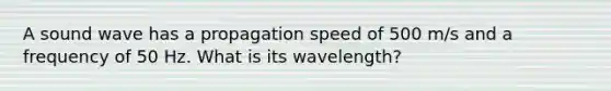 A sound wave has a propagation speed of 500 m/s and a frequency of 50 Hz. What is its wavelength?