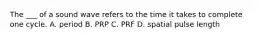 The ___ of a sound wave refers to the time it takes to complete one cycle. A. period B. PRP C. PRF D. spatial pulse length