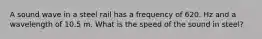 A sound wave in a steel rail has a frequency of 620. Hz and a wavelength of 10.5 m. What is the speed of the sound in steel?