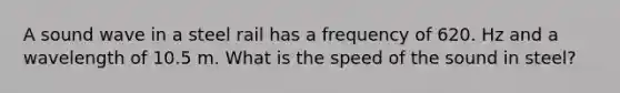 A sound wave in a steel rail has a frequency of 620. Hz and a wavelength of 10.5 m. What is the speed of the sound in steel?