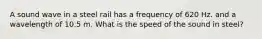 A sound wave in a steel rail has a frequency of 620 Hz. and a wavelength of 10.5 m. What is the speed of the sound in steel?