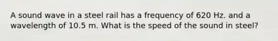 A sound wave in a steel rail has a frequency of 620 Hz. and a wavelength of 10.5 m. What is the speed of the sound in steel?