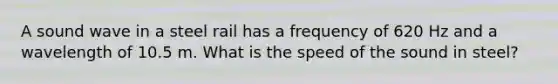 A sound wave in a steel rail has a frequency of 620 Hz and a wavelength of 10.5 m. What is the speed of the sound in steel?