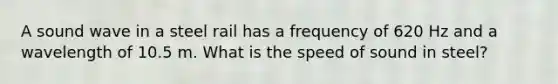 A sound wave in a steel rail has a frequency of 620 Hz and a wavelength of 10.5 m. What is the speed of sound in steel?