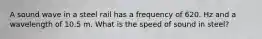 A sound wave in a steel rail has a frequency of 620. Hz and a wavelength of 10.5 m. What is the speed of sound in steel?