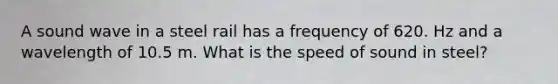 A sound wave in a steel rail has a frequency of 620. Hz and a wavelength of 10.5 m. What is the speed of sound in steel?