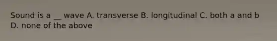 Sound is a __ wave A. transverse B. longitudinal C. both a and b D. none of the above