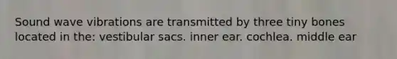 Sound wave vibrations are transmitted by three tiny bones located in the: vestibular sacs. inner ear. cochlea. middle ear