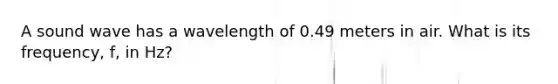 A sound wave has a wavelength of 0.49 meters in air. What is its frequency, f, in Hz?