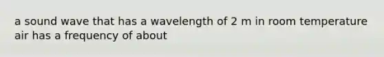 a sound wave that has a wavelength of 2 m in room temperature air has a frequency of about