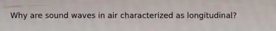 Why are sound waves in air characterized as longitudinal?