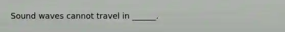 Sound waves cannot travel in ______.