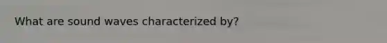 What are sound waves characterized by?