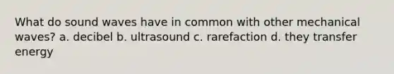 What do sound waves have in common with other mechanical waves? a. decibel b. ultrasound c. rarefaction d. they transfer energy