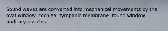 Sound waves are converted into mechanical movements by the oval window. cochlea. tympanic membrane. round window. auditory ossicles.