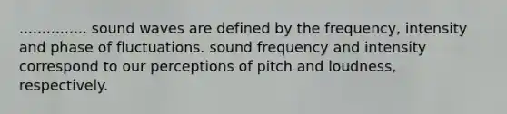 ............... sound waves are defined by the frequency, intensity and phase of fluctuations. sound frequency and intensity correspond to our perceptions of pitch and loudness, respectively.