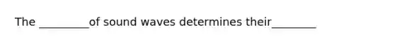 The _________of sound waves determines their________