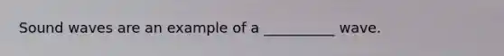 Sound waves are an example of a __________ wave.