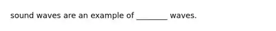 sound waves are an example of ________ waves.