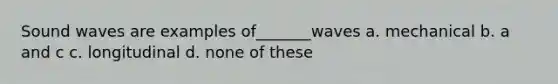 Sound waves are examples of_______waves a. mechanical b. a and c c. longitudinal d. none of these