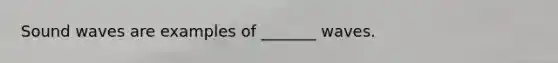 Sound waves are examples of _______ waves.
