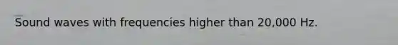 Sound waves with frequencies higher than 20,000 Hz.