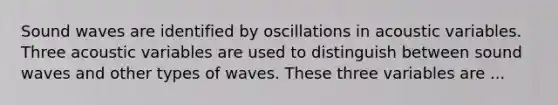 Sound waves are identified by oscillations in acoustic variables. Three acoustic variables are used to distinguish between sound waves and other types of waves. These three variables are ...