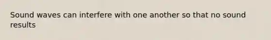 Sound waves can interfere with one another so that no sound results