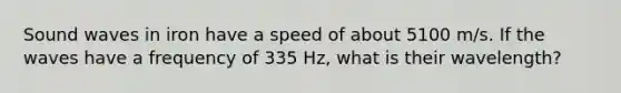 Sound waves in iron have a speed of about 5100 m/s. If the waves have a frequency of 335 Hz, what is their wavelength?