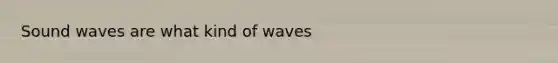 Sound waves are what kind of waves