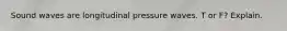 Sound waves are longitudinal pressure waves. T or F? Explain.