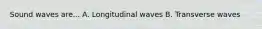 Sound waves are... A. Longitudinal waves B. Transverse waves