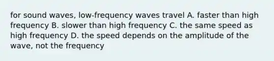 for sound waves, low-frequency waves travel A. faster than high frequency B. slower than high frequency C. the same speed as high frequency D. the speed depends on the amplitude of the wave, not the frequency