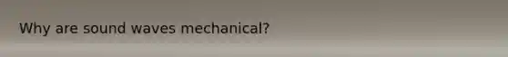 Why are sound waves mechanical?